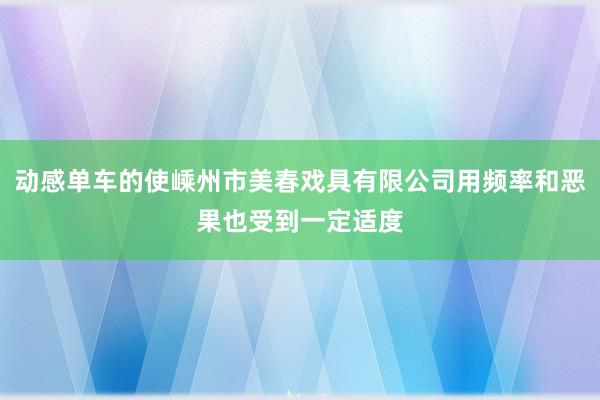 动感单车的使嵊州市美春戏具有限公司用频率和恶果也受到一定适度